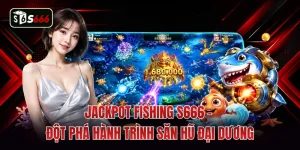 Jackpot Fishing S666 - Đột Phá Hành Trình Săn Hũ Đại Dương